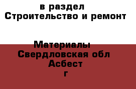  в раздел : Строительство и ремонт » Материалы . Свердловская обл.,Асбест г.
